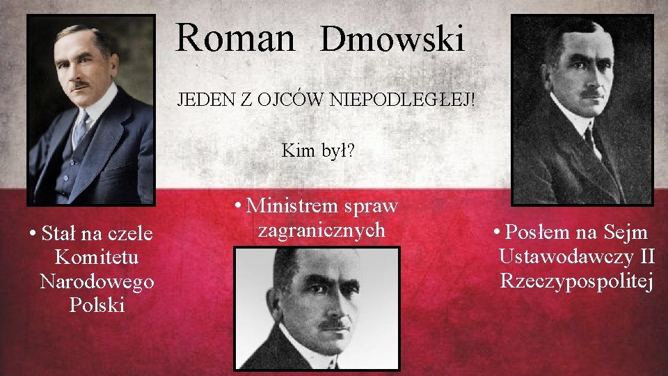 Roman Dmowski JEDEN Z OJCÓW NIEPODLEGŁEJ! Kim był? • Stał na czele Komitetu Narodowego