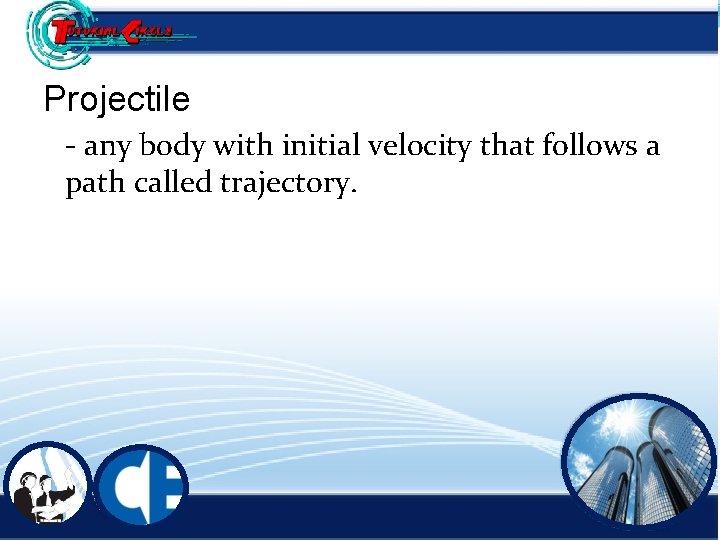 Projectile - any body with initial velocity that follows a path called trajectory. 