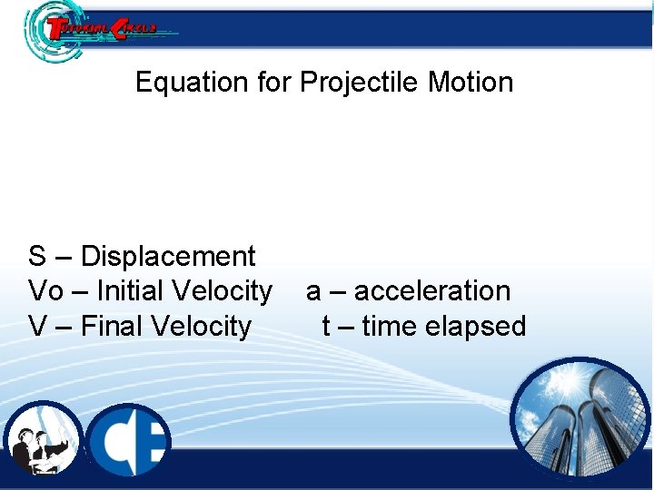 Equation for Projectile Motion S – Displacement Vo – Initial Velocity V – Final