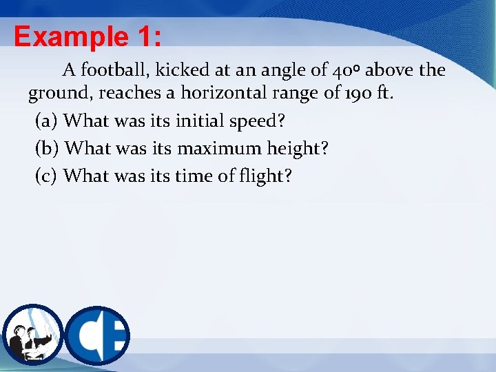 Example 1: A football, kicked at an angle of 40ᵒ above the ground, reaches