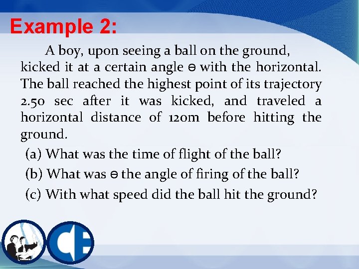Example 2: A boy, upon seeing a ball on the ground, kicked it at