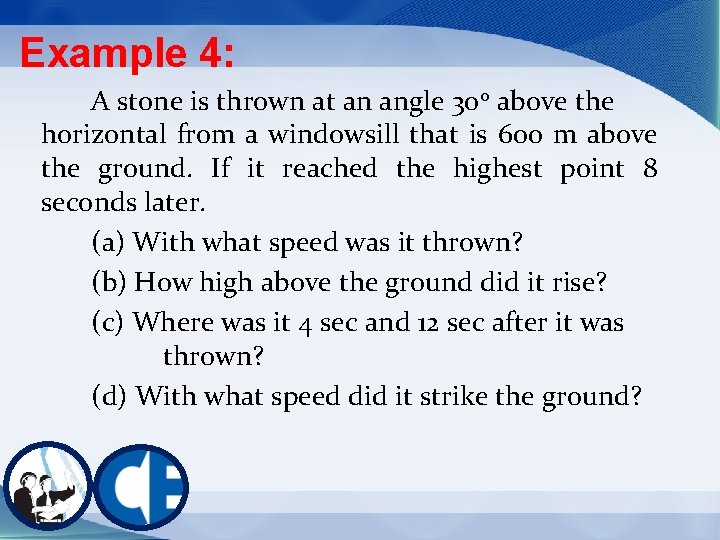 Example 4: A stone is thrown at an angle 300 above the horizontal from