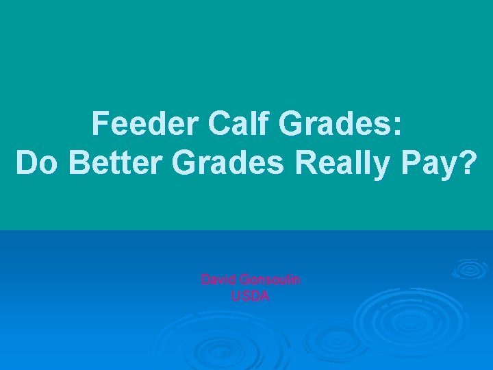 Feeder Calf Grades: Do Better Grades Really Pay? David Gonsoulin USDA 