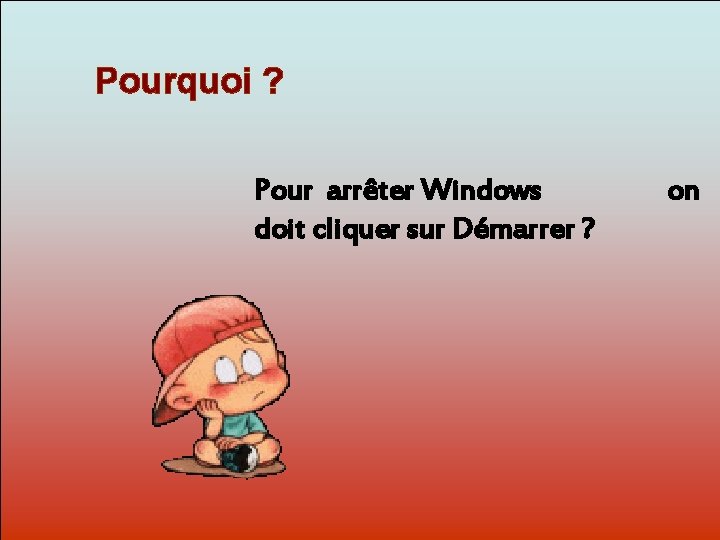 Pourquoi ? Pour arrêter Windows doit cliquer sur Démarrer ? Dit-moi Pourquoi? on 