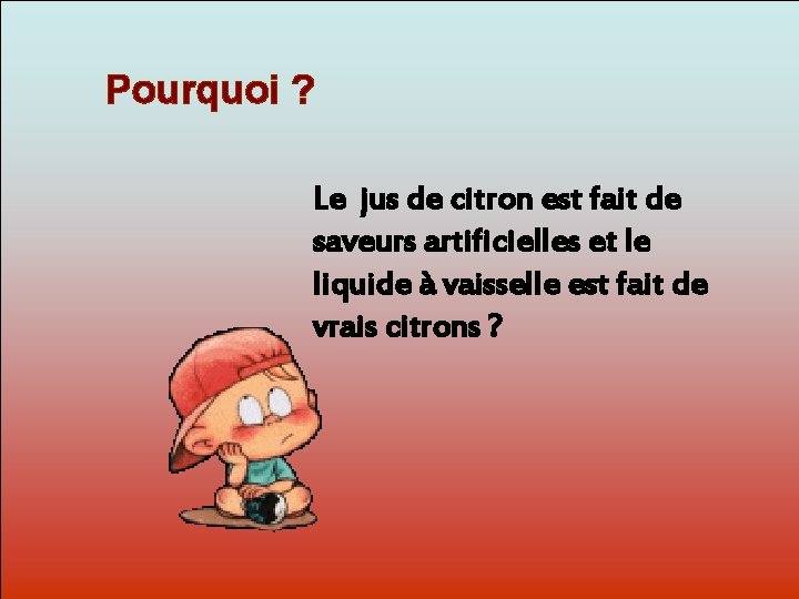 Pourquoi ? Le jus de citron est fait de saveurs artificielles et le Dit-moi