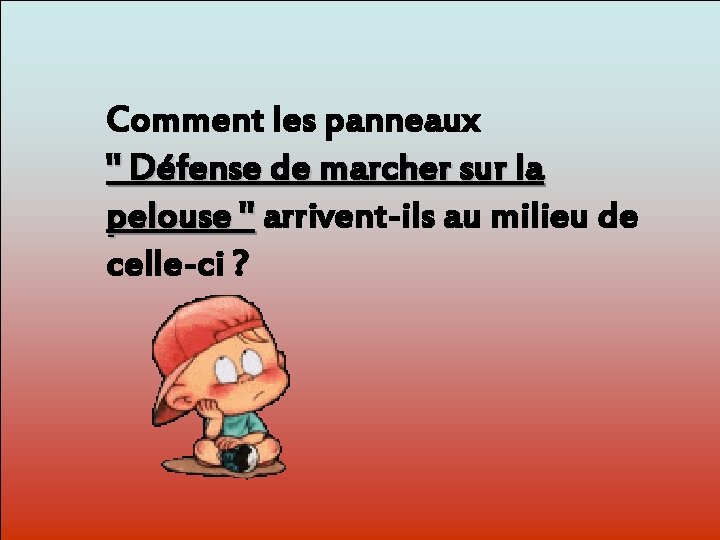 Comment les panneaux " Défense de marcher sur la pelouse " arrivent-ils au milieu