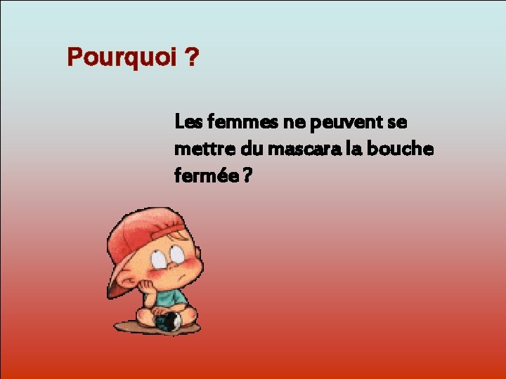 Pourquoi ? Les femmes ne peuvent se mettre du mascara la bouche Dit-moi Pourquoi?