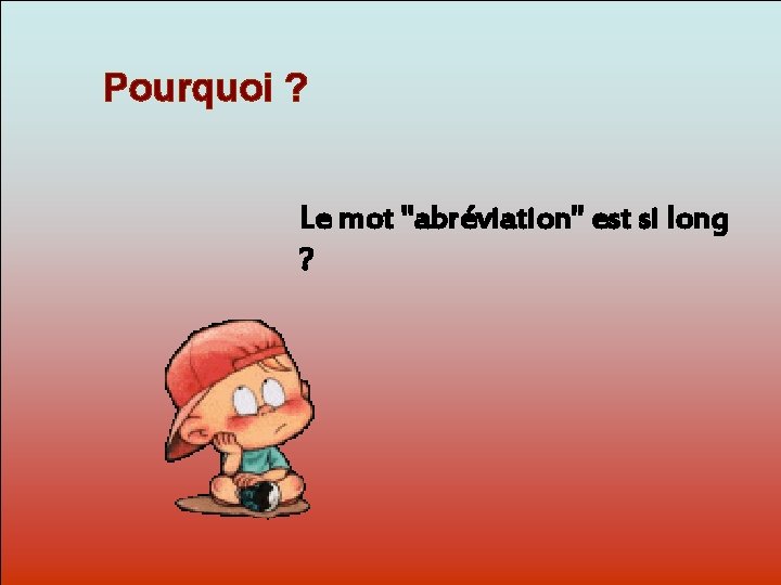 Pourquoi ? Le mot "abréviation" est si long Dit-moi ? Pourquoi? 