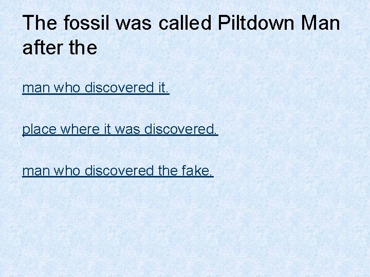 The fossil was called Piltdown Man after the man who discovered it. place where