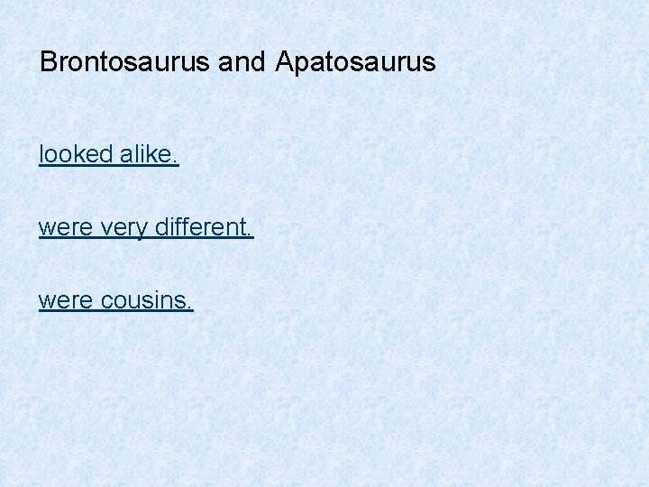 Brontosaurus and Apatosaurus looked alike. were very different. were cousins. 