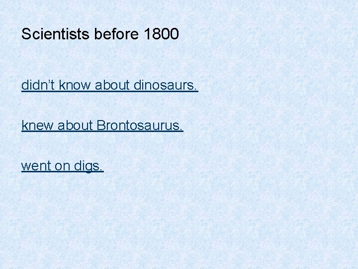 Scientists before 1800 didn’t know about dinosaurs. knew about Brontosaurus. went on digs. 