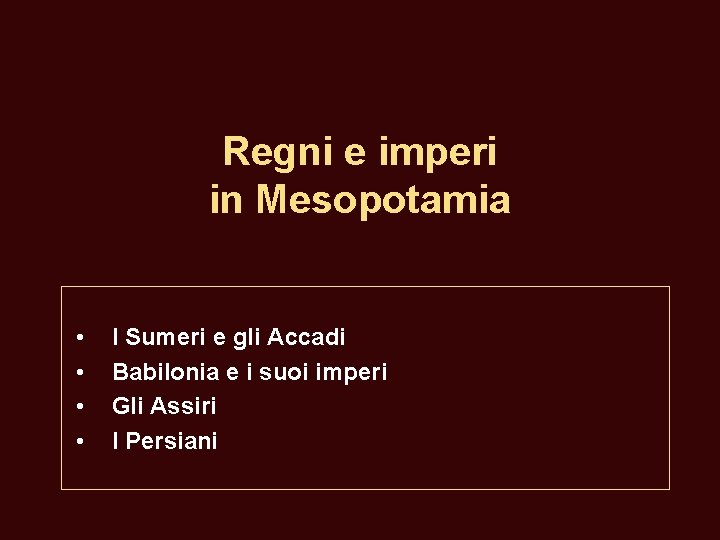 Regni e imperi in Mesopotamia • • I Sumeri e gli Accadi Babilonia e