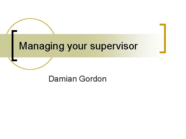 Managing your supervisor Damian Gordon 