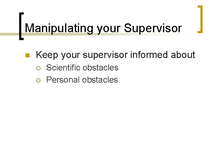 Manipulating your Supervisor n Keep your supervisor informed about ¡ ¡ Scientific obstacles Personal