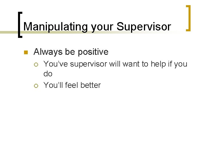 Manipulating your Supervisor n Always be positive ¡ ¡ You’ve supervisor will want to