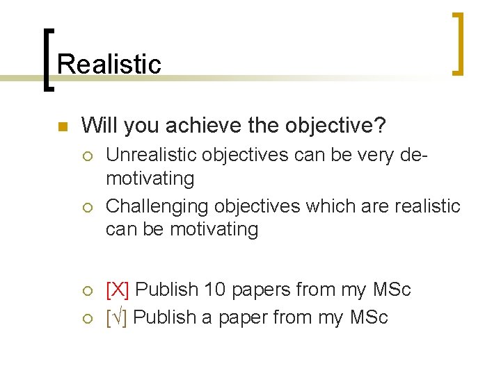 Realistic n Will you achieve the objective? ¡ ¡ Unrealistic objectives can be very