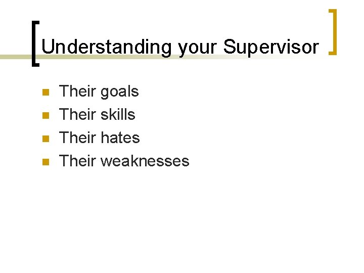 Understanding your Supervisor n n Their goals Their skills Their hates Their weaknesses 