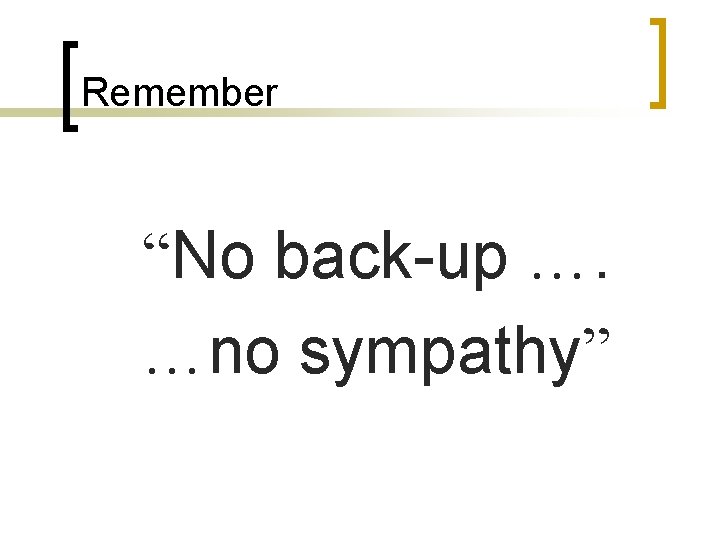 Remember “No back-up …. …no sympathy” 