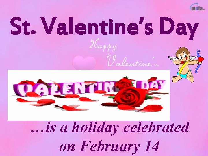 St. Valentine’s Day …is a holiday celebrated on February 14 