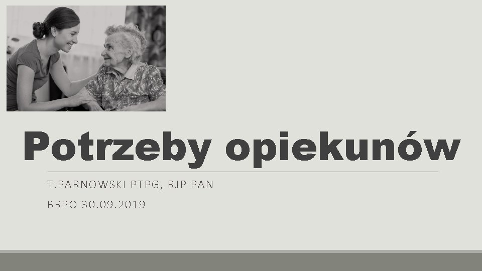 Potrzeby opiekunów T. PARNOWSKI PTPG, RJP PAN BRPO 30. 09. 2019 