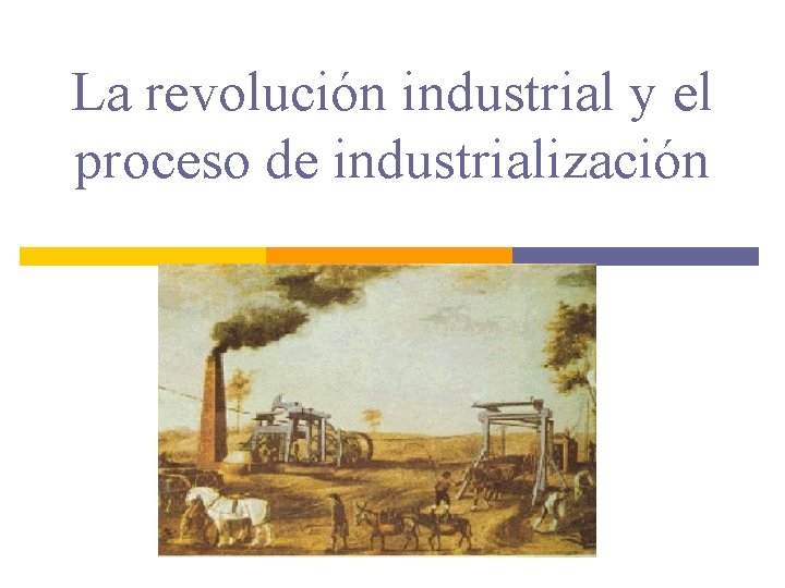 La revolución industrial y el proceso de industrialización. 