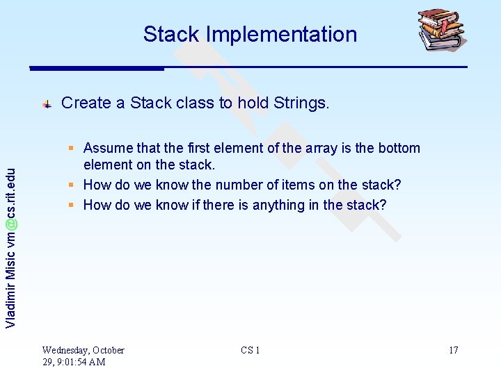 Stack Implementation Vladimir Misic vm@cs. rit. edu Create a Stack class to hold Strings.