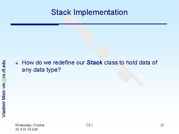 Vladimir Misic vm@cs. rit. edu Stack Implementation How do we redefine our Stack class