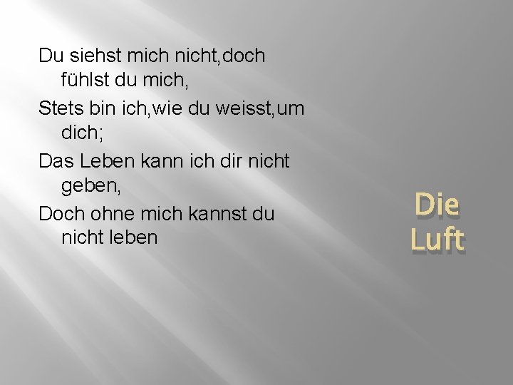 Du siehst mich nicht, doch fühlst du mich, Stets bin ich, wie du weisst,