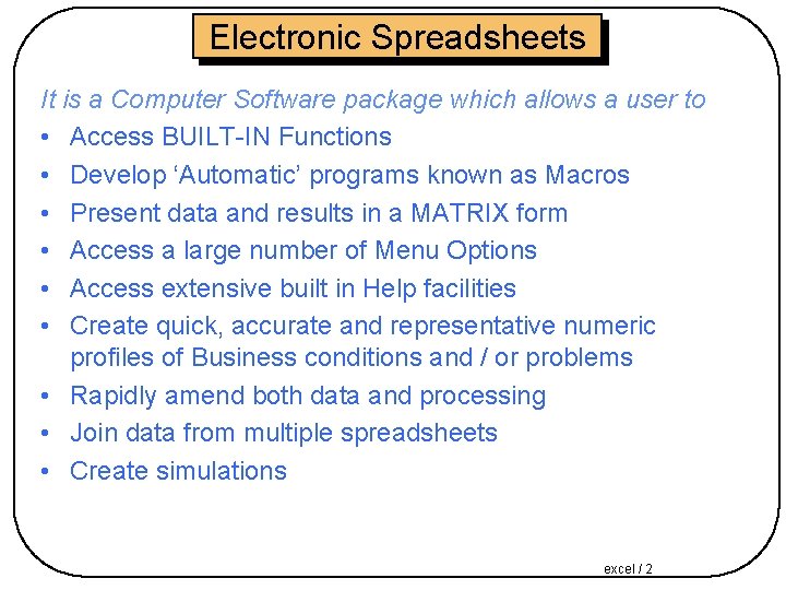 Electronic Spreadsheets It is a Computer Software package which allows a user to •