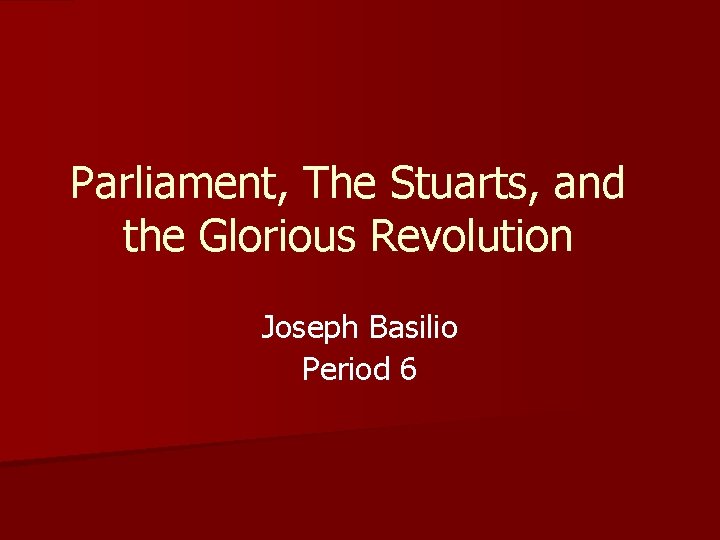 Parliament, The Stuarts, and the Glorious Revolution Joseph Basilio Period 6 