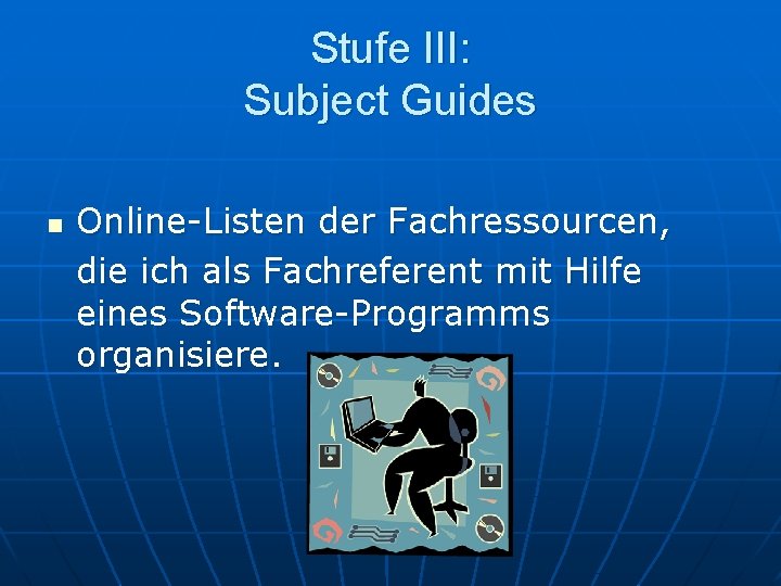 Stufe III: Subject Guides n Online-Listen der Fachressourcen, die ich als Fachreferent mit Hilfe