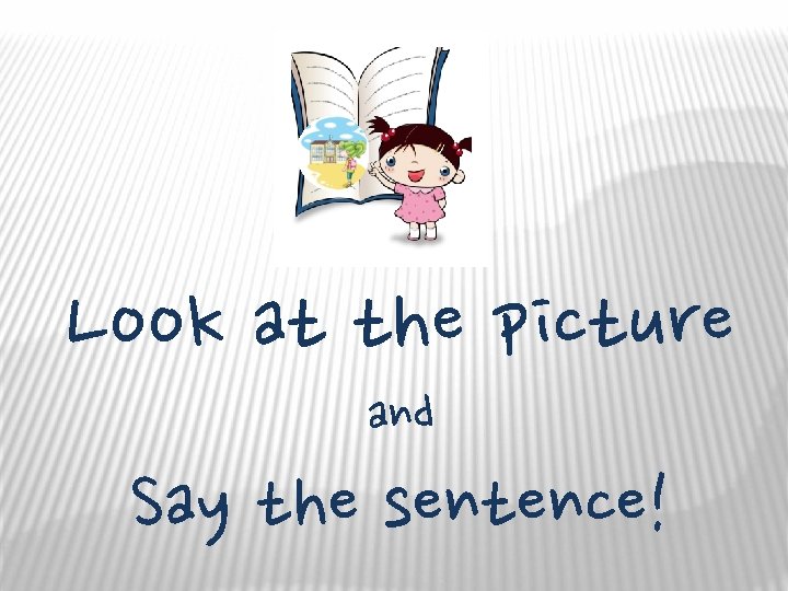 Look at the picture and Say the sentence! 