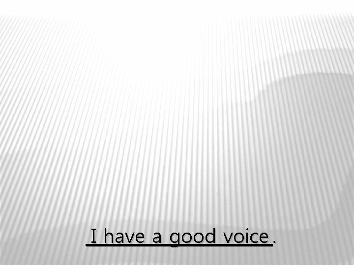 I have a good voice. 