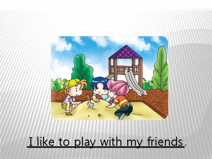 I like to play with my friends. 