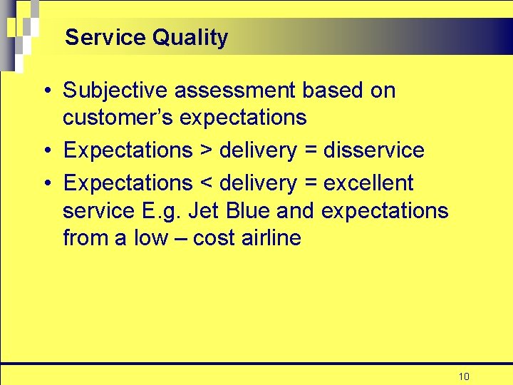 Service Quality • Subjective assessment based on customer’s expectations • Expectations > delivery =