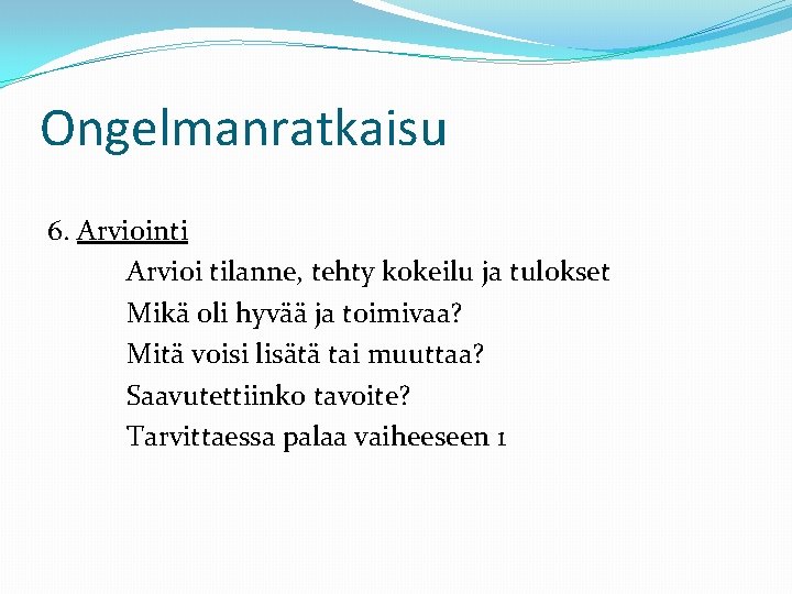 Ongelmanratkaisu 6. Arviointi Arvioi tilanne, tehty kokeilu ja tulokset Mikä oli hyvää ja toimivaa?