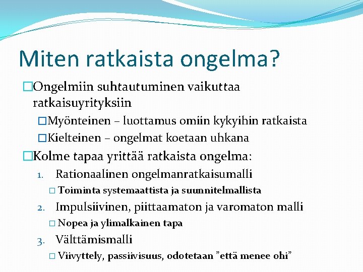 Miten ratkaista ongelma? �Ongelmiin suhtautuminen vaikuttaa ratkaisuyrityksiin �Myönteinen – luottamus omiin kykyihin ratkaista �Kielteinen