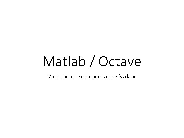 Matlab / Octave Základy programovania pre fyzikov 