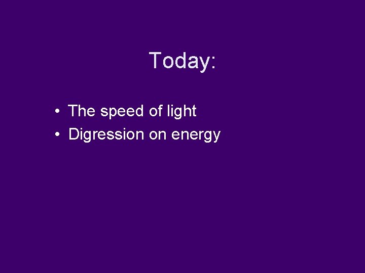 Today: • The speed of light • Digression on energy 