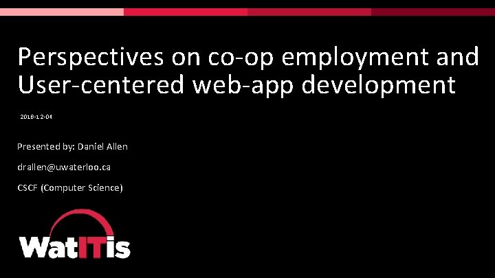 Perspectives on co-op employment and User-centered web-app development 2018 -12 -04 Presented by: Daniel