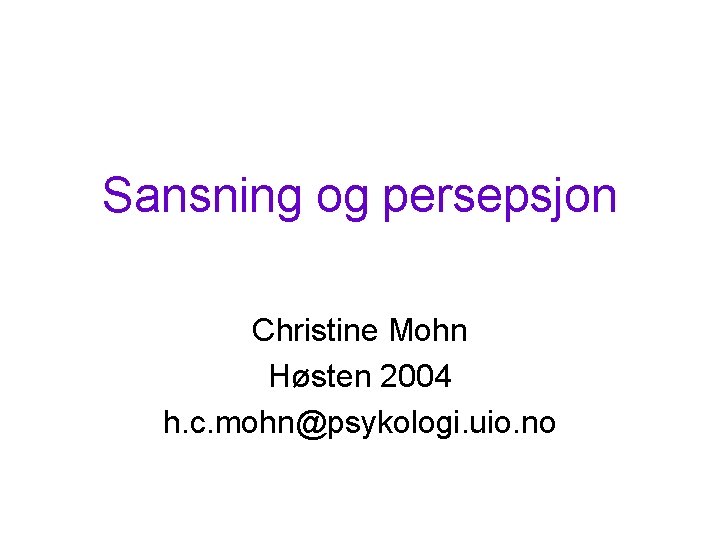 Sansning og persepsjon Christine Mohn Høsten 2004 h. c. mohn@psykologi. uio. no 