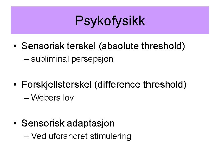 Psykofysikk • Sensorisk terskel (absolute threshold) – subliminal persepsjon • Forskjellsterskel (difference threshold) –