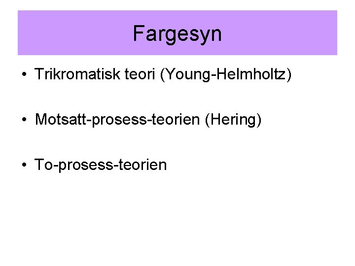 Fargesyn • Trikromatisk teori (Young-Helmholtz) • Motsatt-prosess-teorien (Hering) • To-prosess-teorien 