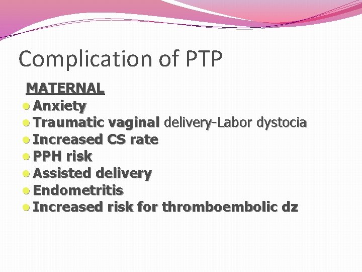 Complication of PTP MATERNAL l Anxiety l Traumatic vaginal delivery-Labor dystocia l Increased CS