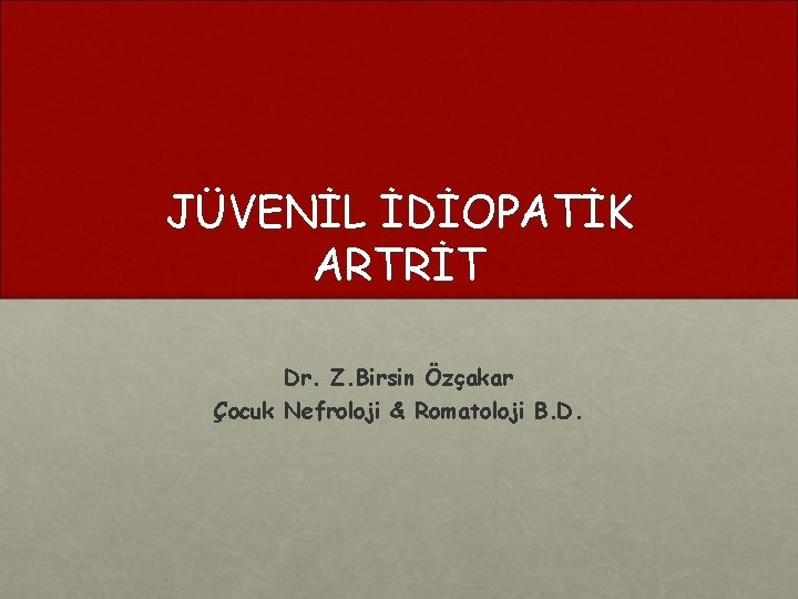 JÜVENİL İDİOPATİK ARTRİT Dr. Z. Birsin Özçakar Çocuk Nefroloji & Romatoloji B. D. 