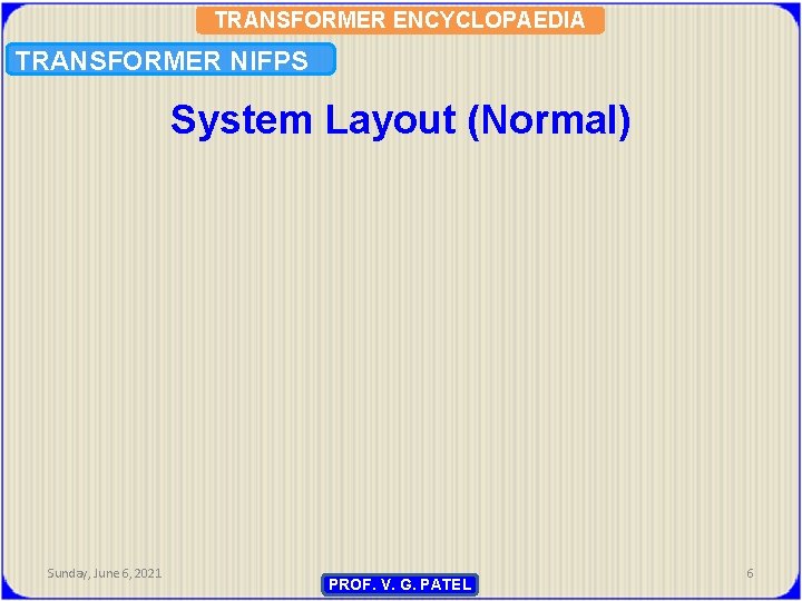 TRANSFORMER ENCYCLOPAEDIA TRANSFORMER NIFPS System Layout (Normal) Sunday, June 6, 2021 PROF. V. G.