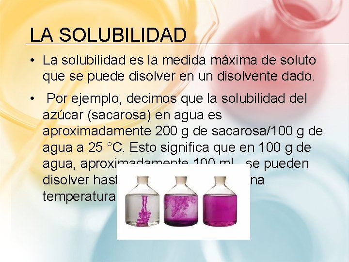 LA SOLUBILIDAD • La solubilidad es la medida máxima de soluto que se puede