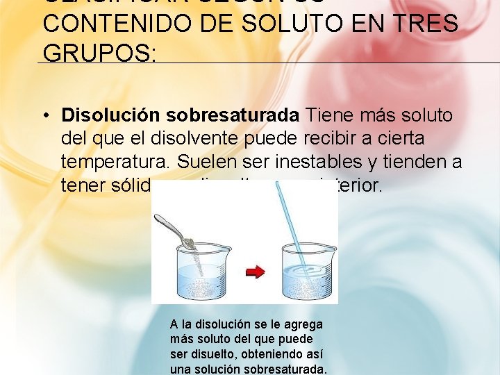 CLASIFICAR SEGÚN SU CONTENIDO DE SOLUTO EN TRES GRUPOS: • Disolución sobresaturada Tiene más