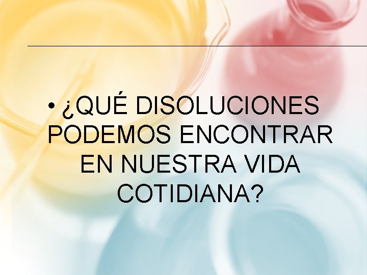  • ¿QUÉ DISOLUCIONES PODEMOS ENCONTRAR EN NUESTRA VIDA COTIDIANA? 