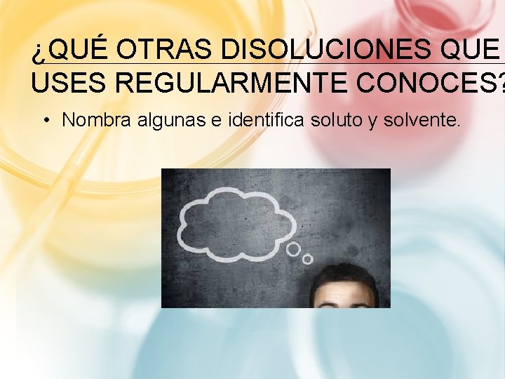 ¿QUÉ OTRAS DISOLUCIONES QUE USES REGULARMENTE CONOCES? • Nombra algunas e identifica soluto y